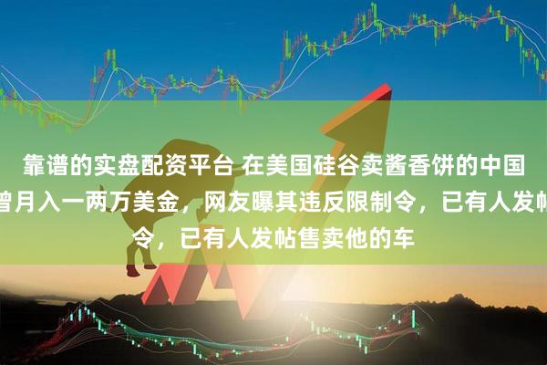 靠谱的实盘配资平台 在美国硅谷卖酱香饼的中国小伙被捕，曾月入一两万美金，网友曝其违反限制令，已有人发帖售卖他的车