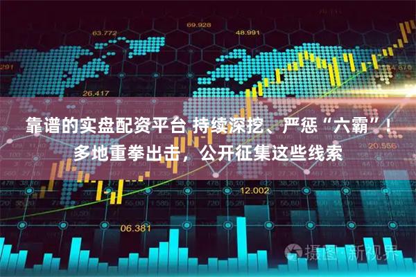 靠谱的实盘配资平台 持续深挖、严惩“六霸”！多地重拳出击，公开征集这些线索
