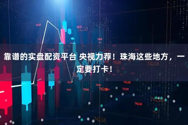 靠谱的实盘配资平台 央视力荐！珠海这些地方，一定要打卡！