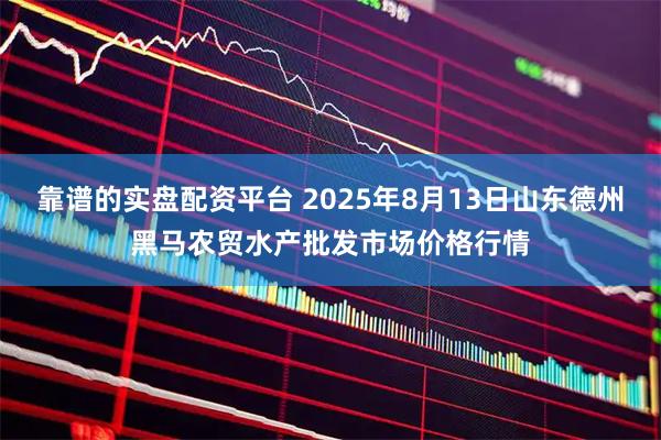 靠谱的实盘配资平台 2025年8月13日山东德州黑马农贸水产批发市场价格行情