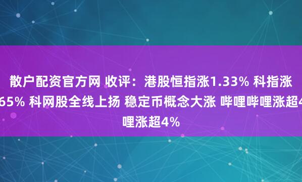 散户配资官方网 收评：港股恒指涨1.33% 科指涨1.65% 科网股全线上扬 稳定币概念大涨 哔哩哔哩涨超4%