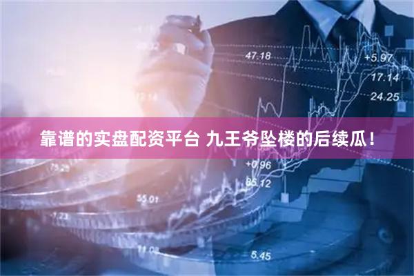 靠谱的实盘配资平台 九王爷坠楼的后续瓜！