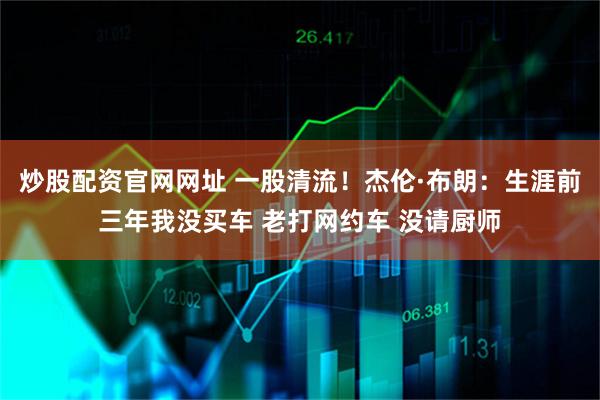 炒股配资官网网址 一股清流！杰伦·布朗：生涯前三年我没买车 老打网约车 没请厨师