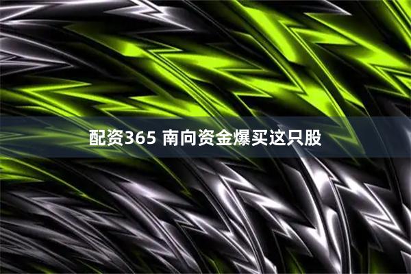 配资365 南向资金爆买这只股